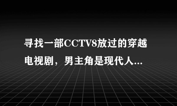寻找一部CCTV8放过的穿越电视剧，男主角是现代人，他是物理学家，可以停滞时间来救他的女友。女友失忆