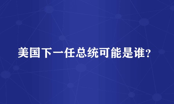 美国下一任总统可能是谁？