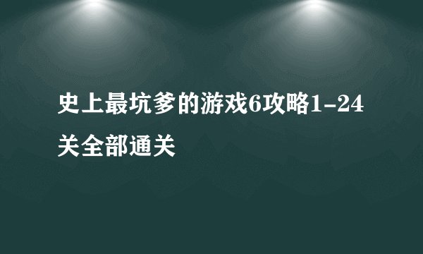 史上最坑爹的游戏6攻略1-24关全部通关