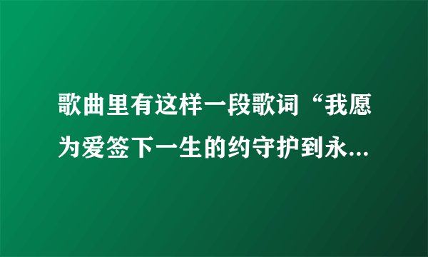 歌曲里有这样一段歌词“我愿为爱签下一生的约守护到永远，纵然等到海枯石烂”是什么歌