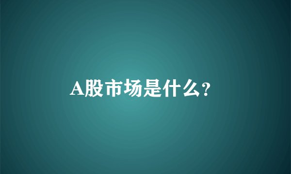 A股市场是什么？