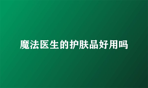 魔法医生的护肤品好用吗