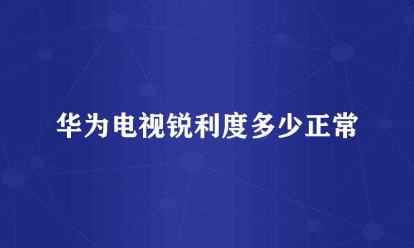 华为电视锐利度多少正常