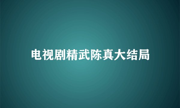 电视剧精武陈真大结局