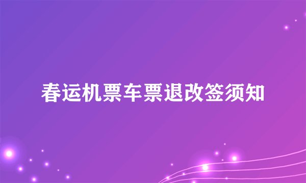 春运机票车票退改签须知