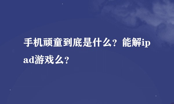 手机顽童到底是什么？能解ipad游戏么？