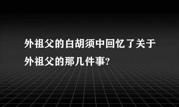 外祖父的白胡须中回忆了关于外祖父的那几件事?