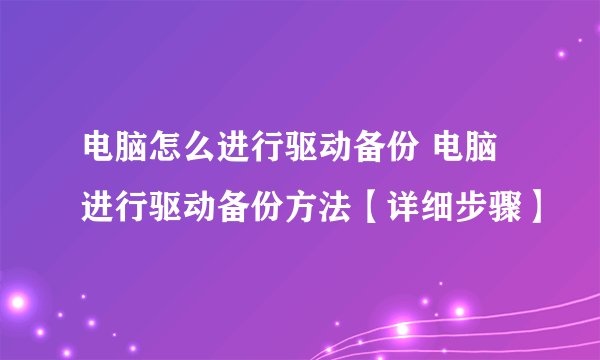 电脑怎么进行驱动备份 电脑进行驱动备份方法【详细步骤】