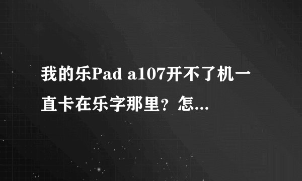 我的乐Pad a107开不了机一直卡在乐字那里？怎么解决？