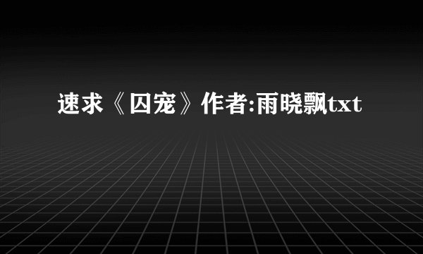 速求《囚宠》作者:雨晓飘txt