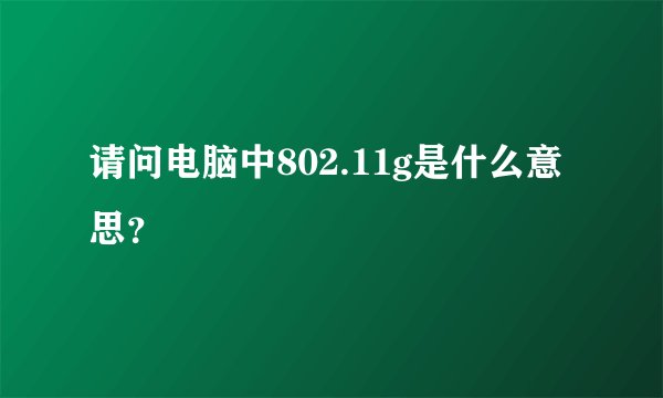 请问电脑中802.11g是什么意思？