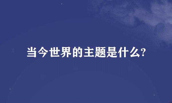 当今世界的主题是什么?