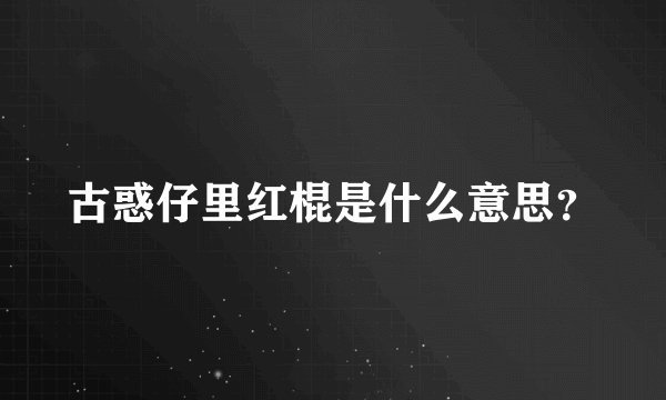 古惑仔里红棍是什么意思？