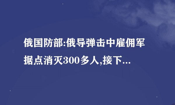 俄国防部:俄导弹击中雇佣军据点消灭300多人,接下来的目标是什么?_百度...