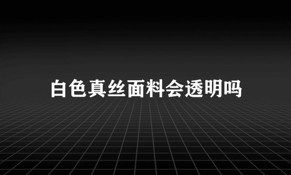 白色真丝面料会透明吗