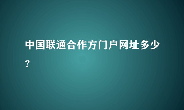 中国联通合作方门户网址多少？