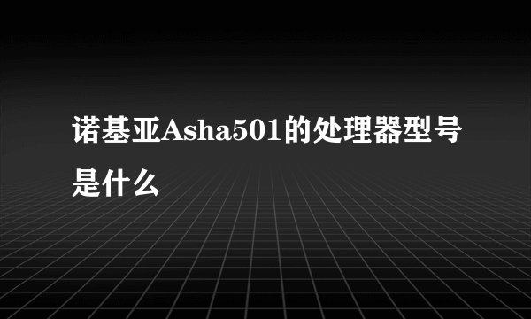 诺基亚Asha501的处理器型号是什么