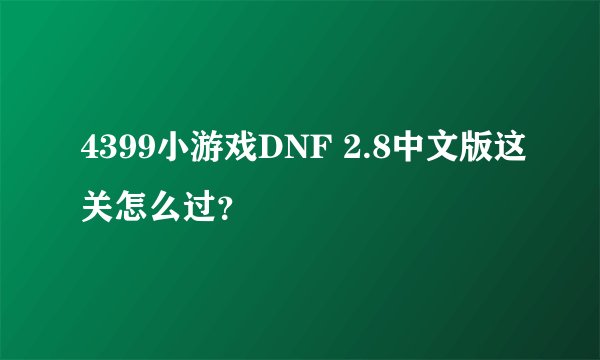 4399小游戏DNF 2.8中文版这关怎么过？