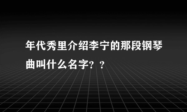 年代秀里介绍李宁的那段钢琴曲叫什么名字？？