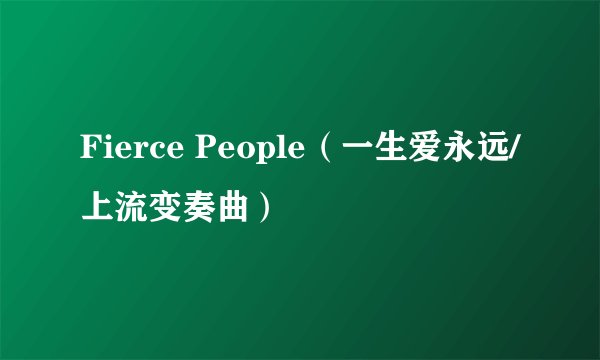 Fierce People（一生爱永远/上流变奏曲）