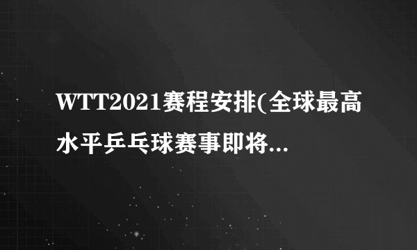 WTT2021赛程安排(全球最高水平乒乓球赛事即将开幕！)