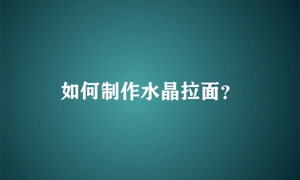 如何制作水晶拉面？
