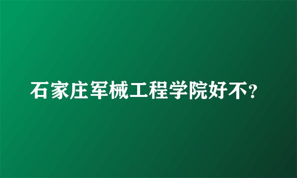 石家庄军械工程学院好不？