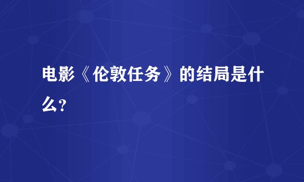 电影《伦敦任务》的结局是什么？