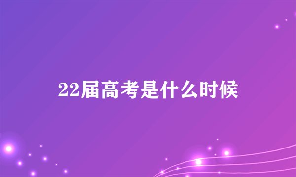 22届高考是什么时候