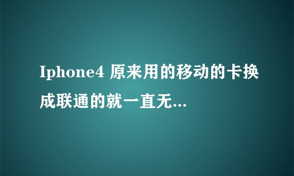 Iphone4 原来用的移动的卡换成联通的就一直无服务怎么回事？
