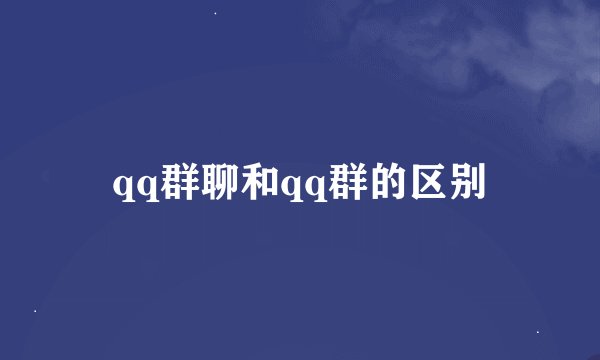 qq群聊和qq群的区别