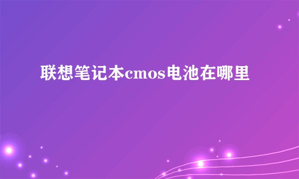 联想笔记本cmos电池在哪里