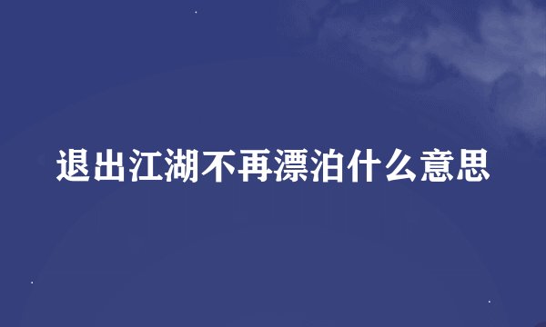 退出江湖不再漂泊什么意思