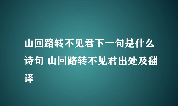 山回路转不见君下一句是什么诗句 山回路转不见君出处及翻译