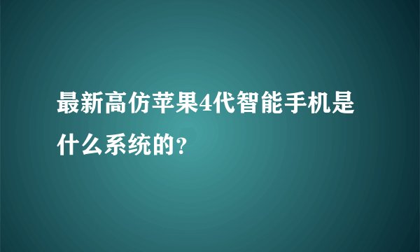 最新高仿苹果4代智能手机是什么系统的？