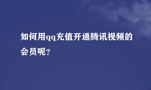 如何用qq充值开通腾讯视频的会员呢？