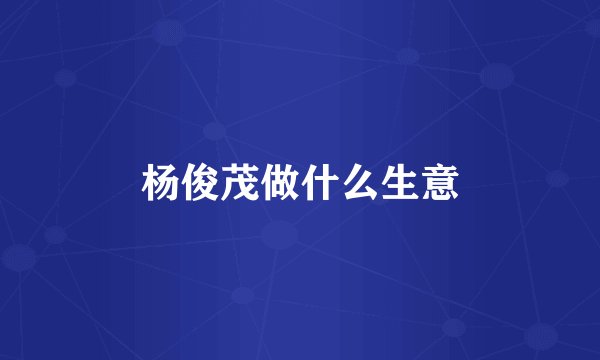 杨俊茂做什么生意