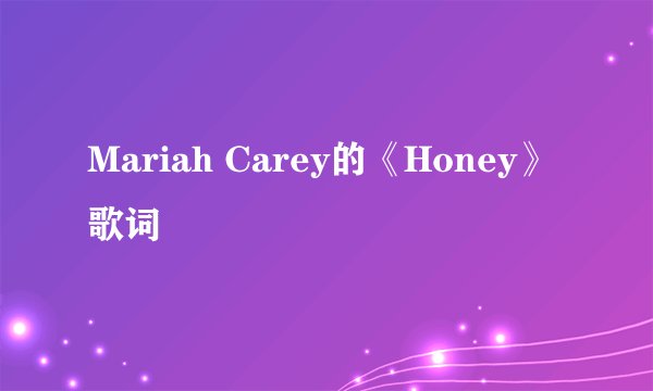 Mariah Carey的《Honey》 歌词