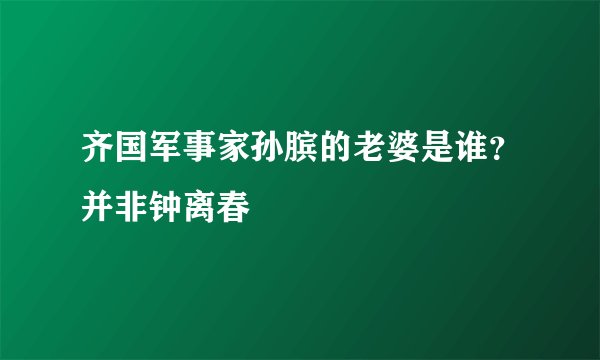 齐国军事家孙膑的老婆是谁？并非钟离春