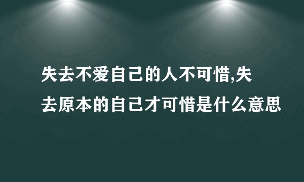 失去不爱自己的人不可惜,失去原本的自己才可惜是什么意思