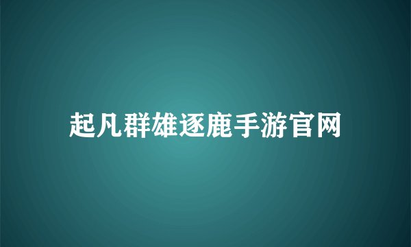 起凡群雄逐鹿手游官网