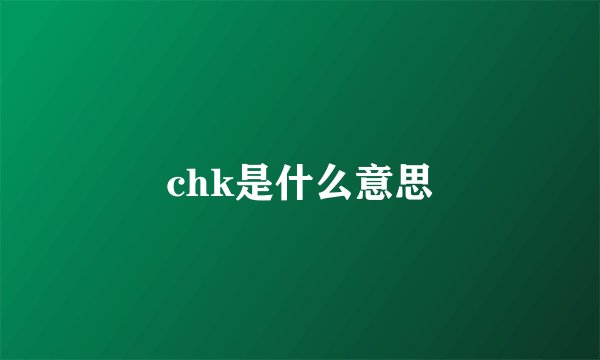 chk是什么意思