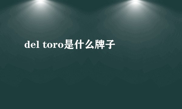 del toro是什么牌子