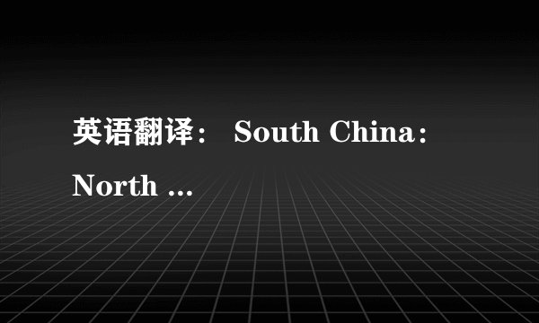 英语翻译： South China： North China：