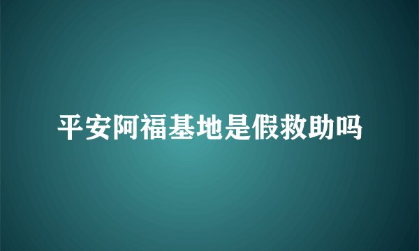 平安阿福基地是假救助吗