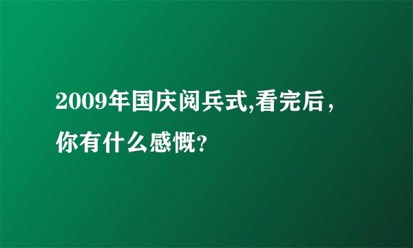 2009年国庆阅兵式,看完后，你有什么感慨？