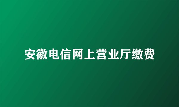 安徽电信网上营业厅缴费