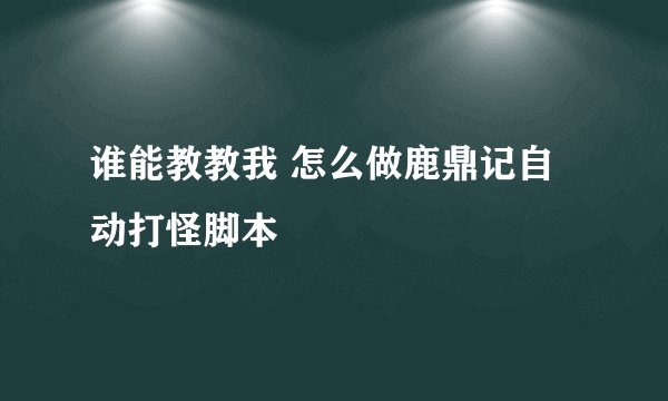 谁能教教我 怎么做鹿鼎记自动打怪脚本