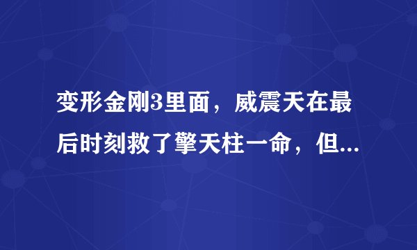 变形金刚3里面，威震天在最后时刻救了擎天柱一命，但是擎天柱起来就把威震天杀了。为啥？