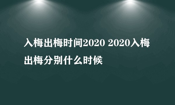 入梅出梅时间2020 2020入梅出梅分别什么时候